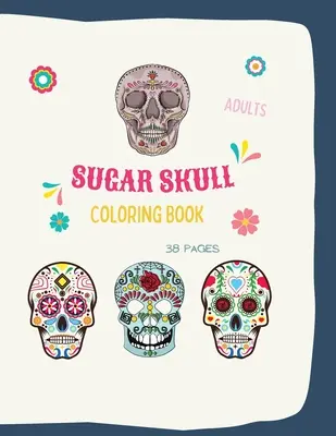 Sugar Skull Coloring Book: Sugar Skull Coloring Book: Sugar Skull Coloring Books For Adults With 38 Illustration Coloring Pages, w formacie 8,5 x 11 - Sugar Skull Coloring Book: Sugar Skull Coloring Book: Sugar Skull Coloring Books For Adults With 38 Illustration Coloring Pages, in 8,5 x 11 form