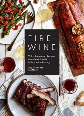 Ogień + Wino: 75 przepisów z grilla z dodatkiem dymu i doskonałego wina - Fire + Wine: 75 Smoke-Infused Recipes from the Grill with Perfect Wine Pairings