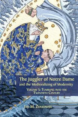 Żongler z Notre Dame i mediewalizacja nowoczesności: Tom 5: Wkraczając w dwudziesty wiek - The Juggler of Notre Dame and the Medievalizing of Modernity: Volume 5: Tumbling into the Twentieth Century