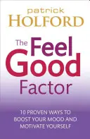 The Feel Good Factor: 10 sprawdzonych sposobów na szczęście i motywację - The Feel Good Factor: 10 Proven Ways to Feel Happy and Motivated