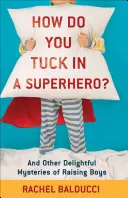 Jak wychować superbohatera? I inne rozkoszne tajemnice wychowywania chłopców - How Do You Tuck in a Superhero?: And Other Delightful Mysteries of Raising Boys