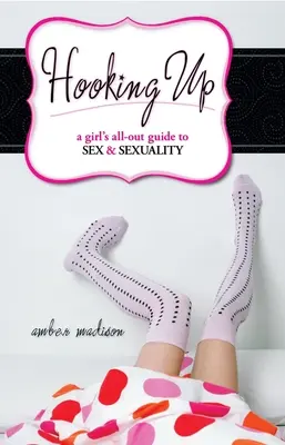 Hooking Up: Dziewczęcy przewodnik po seksie i seksualności - Hooking Up: A Girl's All-out Guide to Sex And Sexuality