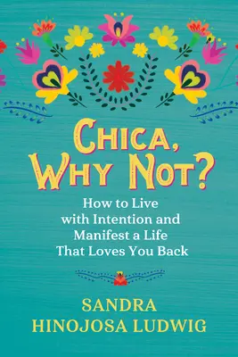 Chica, Why Not? Jak żyć z intencją i zamanifestować życie, które cię kocha - Chica, Why Not?: How to Live with Intention and Manifest a Life That Loves You Back