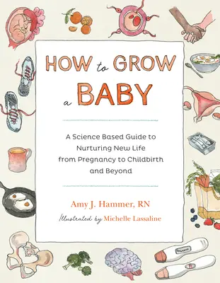 Jak wyhodować dziecko: Oparty na nauce przewodnik po pielęgnowaniu nowego życia, od ciąży do porodu i nie tylko - How to Grow a Baby: A Science-Based Guide to Nurturing New Life, from Pregnancy to Childbirth and Beyond