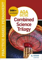 Praktyka czyni mistrza: ponad 600 pytań do AQA GCSE Combined Science Trilogy - Practice makes permanent: 600+ questions for AQA GCSE Combined Science Trilogy