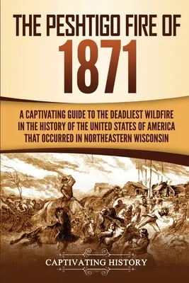 Pożar w Peshtigo w 1871 roku: A Captivating Guide to the Deadliest Wildfire in the History of the United States of America That Occurred in Northeas - The Peshtigo Fire of 1871: A Captivating Guide to the Deadliest Wildfire in the History of the United States of America That Occurred in Northeas