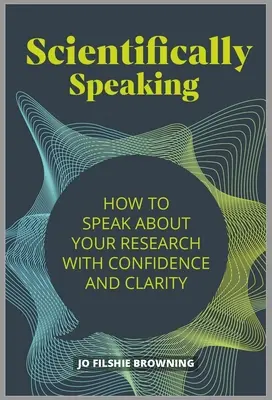 Mówiąc naukowo: jak mówić o swoich badaniach z pewnością siebie i jasnością - Scientifically Speaking: How to Speak about Your Research with Confidence and Clarity