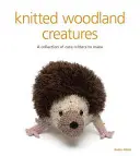 Dzianinowe stworzenia leśne: Kolekcja uroczych stworzeń do wykonania - Knitted Woodland Creatures: A Collection of Cute Critters to Make