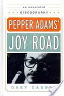 Joy Road Peppera Adamsa: An Annotated Discography - Pepper Adams' Joy Road: An Annotated Discography