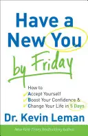 Miej nowego siebie do piątku: Jak zaakceptować siebie, zwiększyć pewność siebie i zmienić swoje życie w 5 dni - Have a New You by Friday: How to Accept Yourself, Boost Your Confidence & Change Your Life in 5 Days