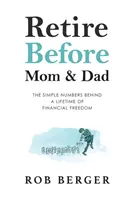 Przejdź na emeryturę przed mamą i tatą: Proste liczby stojące za wolnością finansową przez całe życie - Retire Before Mom and Dad: The Simple Numbers Behind A Lifetime of Financial Freedom