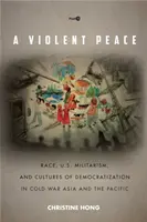 Brutalny pokój: Rasa, amerykański militaryzm i kultury demokratyzacji w zimnowojennej Azji i na Pacyfiku - A Violent Peace: Race, U.S. Militarism, and Cultures of Democratization in Cold War Asia and the Pacific