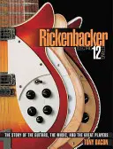 Rickenbacker Electric 12-String: Historia gitar, muzyki i wielkich graczy - Rickenbacker Electric 12-String: The Story of the Guitars the Music and the Great Players