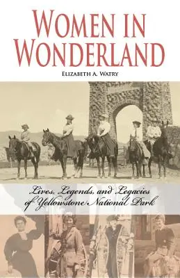 Kobiety w krainie czarów: Życie, legendy i dziedzictwo Yellowstone - Women in Wonderland: Lives, Legends, and Legacies of Yellowstone