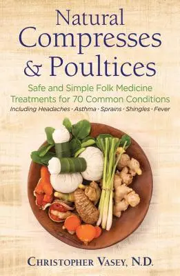 Naturalne kompresy i okłady: Bezpieczne i proste zabiegi medycyny ludowej na 70 powszechnych schorzeń - Natural Compresses and Poultices: Safe and Simple Folk Medicine Treatments for 70 Common Conditions