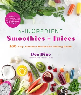 4-składnikowe koktajle i soki: 100 łatwych, pożywnych przepisów na zdrowie na całe życie - 4-Ingredient Smoothies + Juices: 100 Easy, Nutritious Recipes for Lifelong Health