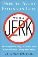 Jak uniknąć zakochania się w palancie: niezawodny sposób na podążanie za sercem bez utraty rozumu - How to Avoid Falling in Love with a Jerk: The Foolproof Way to Follow Your Heart Without Losing Your Mind