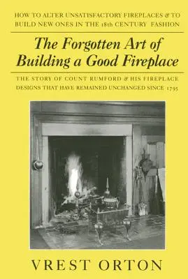 Zapomniana sztuka budowania dobrego kominka: Historia Sir Benjamina Thompsona, hrabiego Rumford, amerykańskiego geniusza i jego zasad budowy kominków. - The Forgotten Art of Building a Good Fireplace: The Story of Sir Benjamin Thompson, Count Rumford, an American Genius, & His Principles of Fireplace D