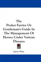 The Pocket Farrier Or Gentleman's Guide In the Management of Horses Under Various Diseases (Kieszonkowy przewodnik dla kowala lub dżentelmena w zarządzaniu końmi w różnych chorobach) - The Pocket Farrier Or Gentleman's Guide In The Management Of Horses Under Various Diseases