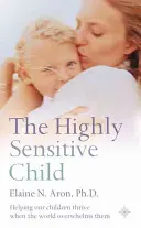 Wysoce wrażliwe dziecko - pomaganie naszym dzieciom w rozwoju, gdy świat je przytłacza - Highly Sensitive Child - Helping Our Children Thrive When the World Overwhelms Them