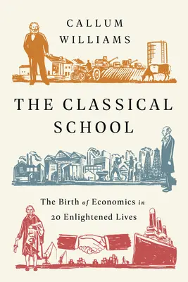 Szkoła klasyczna: Narodziny ekonomii w 20 oświeconych żywotach - The Classical School: The Birth of Economics in 20 Enlightened Lives