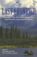 Last Frontier: Niesamowite opowieści o przetrwaniu, eksploracji i przygodzie z magazynu Alaska - Last Frontier: Incredible Tales of Survival, Exploration, and Adventure from Alaska Magazine