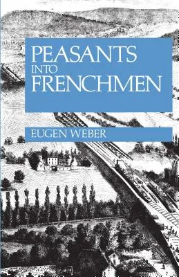 Chłopi we Francuzów: modernizacja wiejskiej Francji, 1870-1914 - Peasants Into Frenchmen: The Modernization of Rural France, 1870-1914