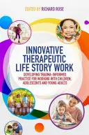 Innowacyjna terapeutyczna historia życia: Rozwijanie praktyki opartej na traumie w pracy z dziećmi, młodzieżą i młodymi dorosłymi - Innovative Therapeutic Life Story Work: Developing Trauma-Informed Practice for Working with Children, Adolescents and Young Adults