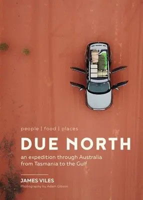 Due North: People Food Places - Wyprawa przez Australię od Tasmanii do Zatoki Perskiej - Due North: People Food Places - An Expedition Through Australia from Tasmania to the Gulf