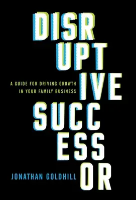 Przełomowy sukcesor: Przewodnik po napędzaniu wzrostu w firmie rodzinnej - Disruptive Successor: A Guide for Driving Growth in Your Family Business