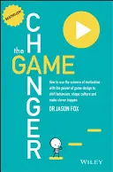 The Game Changer: Jak wykorzystać naukę o motywacji z mocą projektowania gier, aby zmienić zachowanie, kształtować kulturę i robić mądre rzeczy - The Game Changer: How to Use the Science of Motivation with the Power of Game Design to Shift Behaviour, Shape Culture and Make Clever H