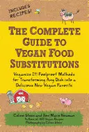 Kompletny przewodnik po wegańskich zamiennikach żywności: Veganize It! Niezawodne metody przekształcania dowolnego dania w pyszny wegański przysmak - The Complete Guide to Vegan Food Substitutions: Veganize It! Foolproof Methods for Transforming Any Dish Into a Delicious New Vegan Favorite