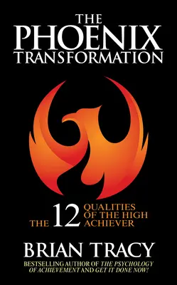 Transformacja Feniksa: 12 cech osób o wysokich osiągnięciach, które odmienią twoją karierę i życie - The Phoenix Transformation: 12 Qualities of High Achievers to Reboot Your Career and Life