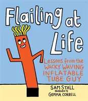 Flailing at Life: Lekcje od zwariowanego machającego nadmuchiwaną tubą faceta - Flailing at Life: Lessons from the Wacky Waving Inflatable Tube Guy