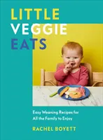 Little Veggie Eats - łatwe przepisy na odstawienie od piersi dla całej rodziny - Little Veggie Eats - Easy Weaning Recipes for All the Family to Enjoy