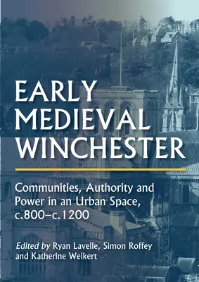 Wczesnośredniowieczny Winchester: Społeczności, autorytet i władza w przestrzeni miejskiej, ok. 800-1200 r. - Early Medieval Winchester: Communities, Authority and Power in an Urban Space, C.800-C.1200