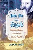 John Dee i imperium aniołów: Magia enochiańska i okultystyczne korzenie współczesnego świata - John Dee and the Empire of Angels: Enochian Magick and the Occult Roots of the Modern World