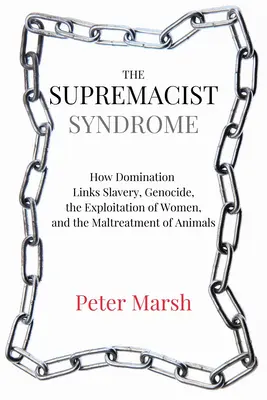 Syndrom supremacji: jak dominacja leży u podstaw niewolnictwa, ludobójstwa, wykorzystywania kobiet i znęcania się nad zwierzętami - The Supremacist Syndrome: How Domination Underpins Slavery, Genocide, the Exploitation of Women, and the Maltreatment of Animals