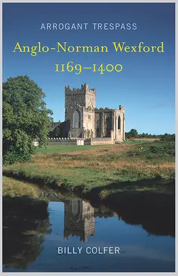 Arrogant Trespass: Anglo - Norman Wexford 1169-1400