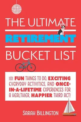 The Ultimate Retirement Bucket List: 101 zabawnych rzeczy do zrobienia, ekscytujące codzienne czynności i jedyne w swoim rodzaju doświadczenia dla zdrowszego, szczęśliwszego T - The Ultimate Retirement Bucket List: 101 Fun Things to Do, Exciting Everyday Activities, and Once-In-A-Lifetime Experiences for a Healthier, Happier T