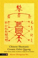 Chiński Szamański Qigong Kosmicznej Orbity: Ezoteryczne talizmany, mantry i mudry w uzdrawianiu i kultywowaniu wewnętrznym - Chinese Shamanic Cosmic Orbit Qigong: Esoteric Talismans, Mantras, and Mudras in Healing and Inner Cultivation