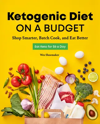 Dieta ketogeniczna z ograniczonym budżetem: Kupuj mądrzej, gotuj partiami i jedz lepiej - Ketogenic Diet on a Budget: Shop Smarter, Batch Cook, and Eat Better