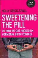 Słodzenie pigułki: Albo jak uzależniliśmy się od hormonalnej kontroli urodzeń - Sweetening the Pill: Or How We Got Hooked on Hormonal Birth Control