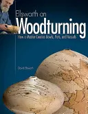 Ellsworth o toczeniu drewna: Jak mistrz tworzy miski, garnki i naczynia - Ellsworth on Woodturning: How a Master Creates Bowls, Pots, and Vessels