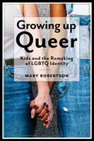 Growing Up Queer: Kids and the Remaking of LGBTQ Identity (Dorastanie w duchu queer: dzieci i kształtowanie tożsamości LGBTQ) - Growing Up Queer: Kids and the Remaking of LGBTQ Identity