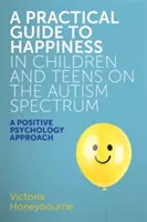 Praktyczny przewodnik po szczęściu u dzieci i nastolatków ze spektrum autyzmu: A Positive Psychology Approach - A Practical Guide to Happiness in Children and Teens on the Autism Spectrum: A Positive Psychology Approach