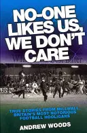 Nikt nas nie lubi, nie dbamy o to: Prawdziwe historie z Millwall, najbardziej znanych brytyjskich chuliganów piłkarskich - No-One Likes Us, We Don't Care: True Stories from Millwall, Britain's Most Notorious Football Hooligans