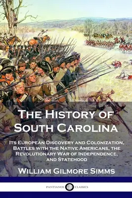 Historia Karoliny Południowej: Jej europejskie odkrycie i kolonizacja, bitwy z rdzennymi Amerykanami, rewolucyjna wojna o niepodległość i - The History of South Carolina: Its European Discovery and Colonization, Battles with the Native Americans, the Revolutionary War of Independence, and