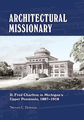 Architektoniczny misjonarz: D. Fred Charlton na górnym półwyspie Michigan, 1887-1918 - Architectural Missionary: D. Fred Charlton in Michigan's Upper Peninsula, 1887-1918