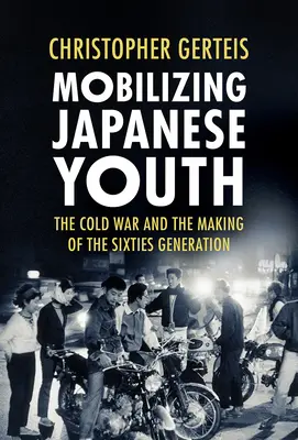 Mobilizacja japońskiej młodzieży: Zimna wojna i kształtowanie się pokolenia lat sześćdziesiątych - Mobilizing Japanese Youth: The Cold War and the Making of the Sixties Generation